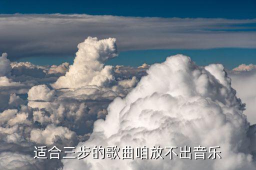 适合三步的歌曲咱放不出音乐