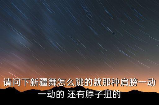 怎么学跳维族舞蹈，请问下新疆舞怎么跳的就那种肩膀一动一动的 还有脖子扭的