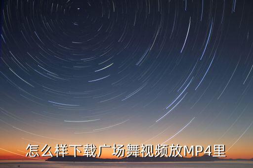 怎么样下载广场舞视频放MP4里