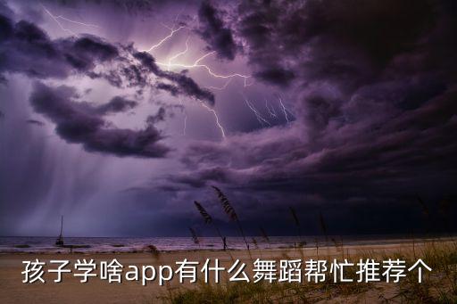 孩子学啥app有什么舞蹈帮忙推荐个