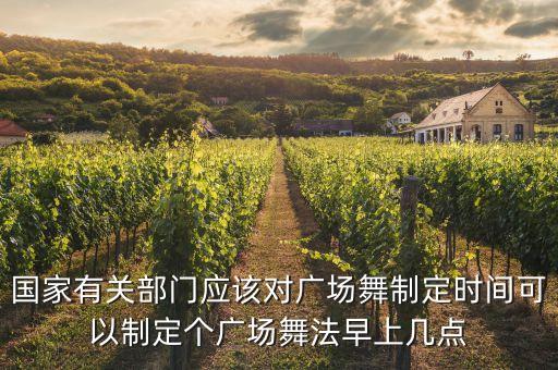 国家有关部门应该对广场舞制定时间可以制定个广场舞法早上几点