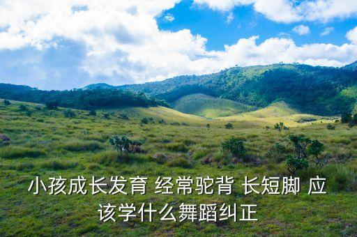 小孩成长发育 经常驼背 长短脚 应该学什么舞蹈纠正