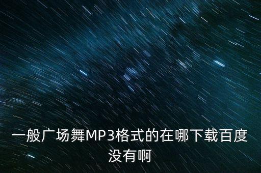 一般广场舞MP3格式的在哪下载百度没有啊