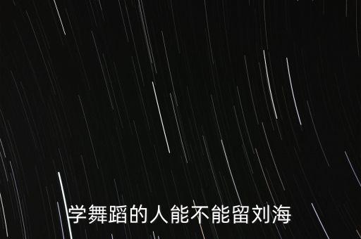 学舞蹈的人能不能留刘海