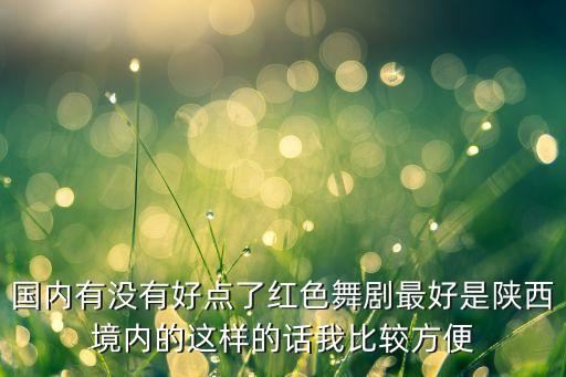 红色芭蕾舞剧有哪些，国内有没有好点了红色舞剧最好是陕西境内的这样的话我比较方便