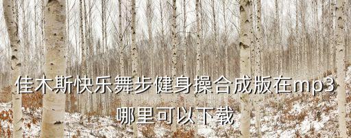 佳木斯快乐舞步健身操怎么下载，怎么从电脑下载佳木斯快乐舞步第五套完整版MP3