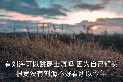 跳舞为什么不让有刘海，学舞蹈的人能不能留刘海