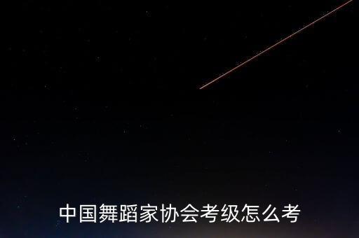 中国舞蹈家协会考级怎么考