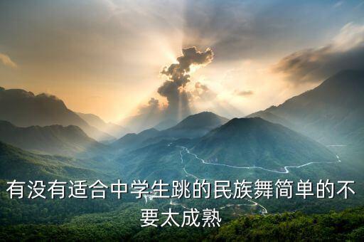 有没有适合中学生跳的民族舞简单的不要太成熟