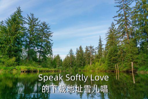 Speak Softly Love 的下载地址雪儿唱