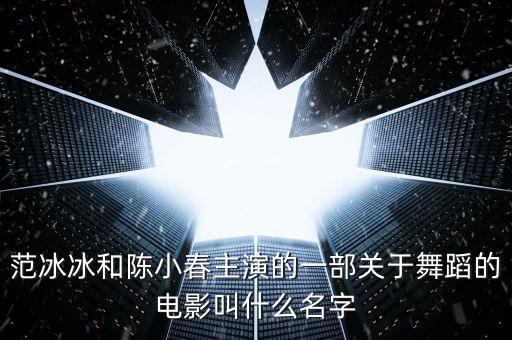 范冰冰和陈小春主演的一部关于舞蹈的电影叫什么名字