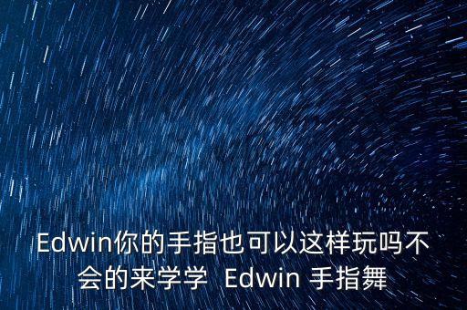 Edwin你的手指也可以这样玩吗不会的来学学  Edwin 手指舞