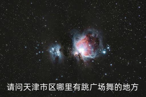请问天津市区哪里有跳广场舞的地方