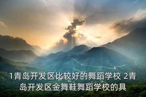 1青岛开发区比较好的舞蹈学校 2青岛开发区金舞鞋舞蹈学校的具