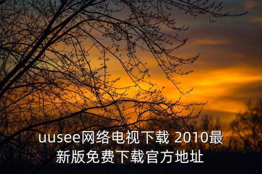 uusee网络电视下载 2010最新版免费下载官方地址