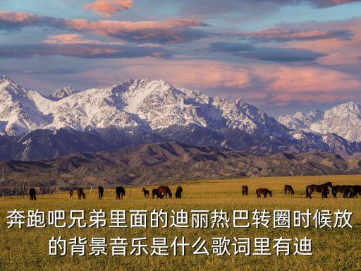 奔跑吧兄弟里面的迪丽热巴转圈时候放的背景音乐是什么歌词里有迪