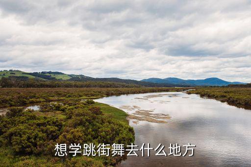 我想学街舞在哪里学，我要学跳街舞哪里有