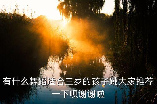 有什么舞蹈适合三岁的孩子跳大家推荐一下呗谢谢啦