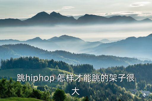 跳hiphop 怎样才能跳的架子很大