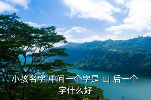 小孩名字 中间一个字是 山 后一个字什么好