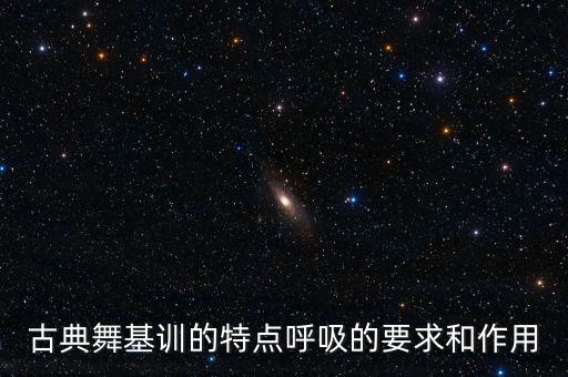 舞蹈中基训是什么意思，古典舞基训的特点呼吸的要求和作用