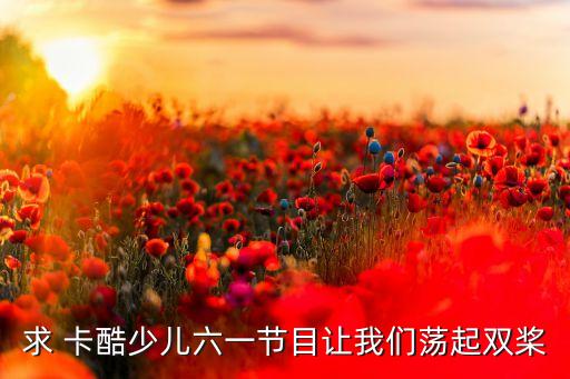 求 卡酷少儿六一节目让我们荡起双桨