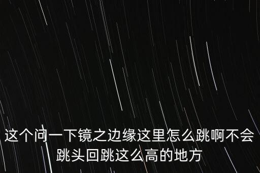 镜界怎么下跳，这个问一下镜之边缘这里怎么跳啊不会跳头回跳这么高的地方