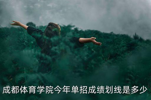 成都体育学院今年单招成绩划线是多少