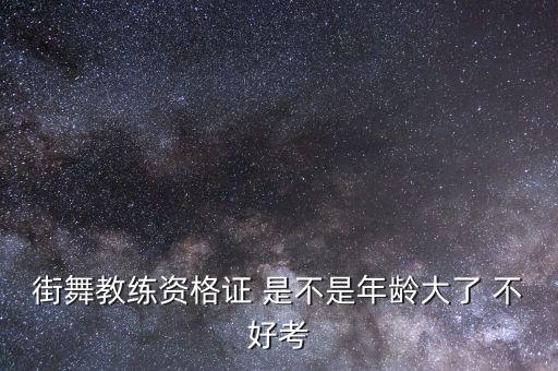 街舞教练资格证 是不是年龄大了 不好考