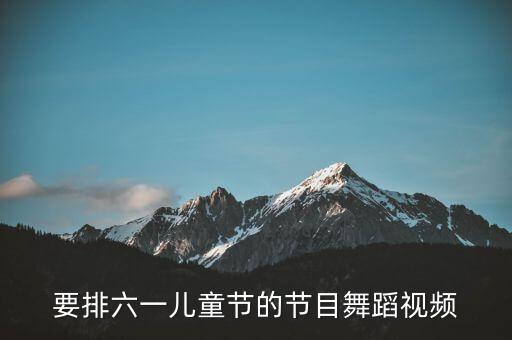 要排六一儿童节的节目舞蹈视频