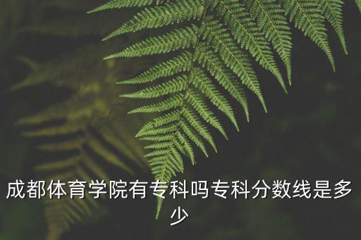 成都体育学院有专科吗专科分数线是多少
