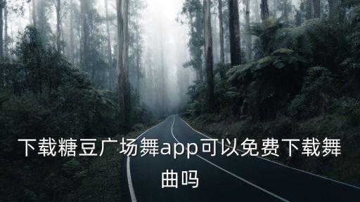 下载糖豆广场舞app可以免费下载舞曲吗