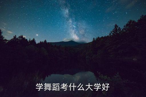 学舞蹈考什么大学好