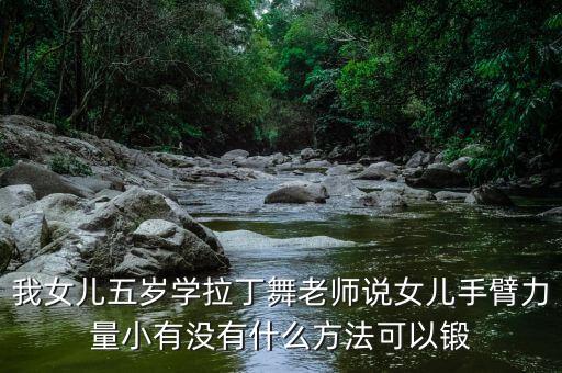 拉丁怎么锻炼力量，我女儿五岁学拉丁舞老师说女儿手臂力量小有没有什么方法可以锻