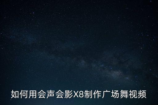 如何用会声会影X8制作广场舞视频