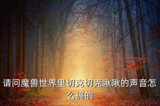 请问魔兽世界里切克切克啾啾的声音怎么搞的
