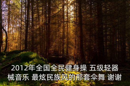 2012年全国全民健身操 五级轻器械音乐 最炫民族风的那套伞舞 谢谢