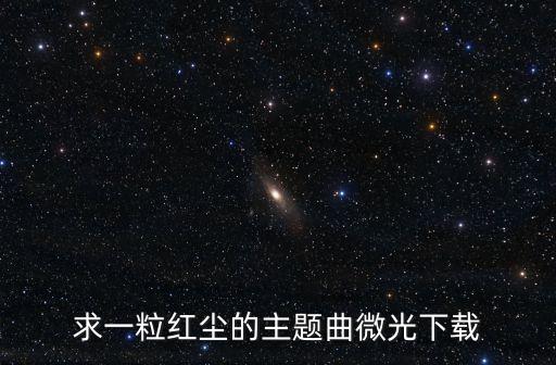 求一粒红尘的主题曲微光下载