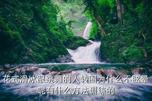 花式滑冰跟跳舞的人转圈为什么不眩晕呢有什么方法训练的