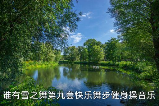 谁有雪之舞第九套快乐舞步健身操音乐