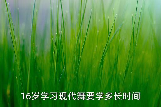 16岁学习现代舞要学多长时间