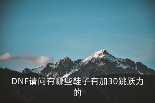 DNF请问有哪些鞋子有加30跳跃力的