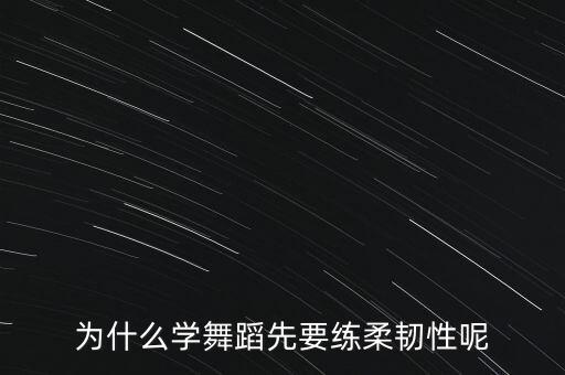 为什么学舞蹈先要练柔韧性呢