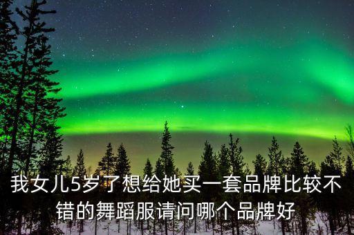 我女儿5岁了想给她买一套品牌比较不错的舞蹈服请问哪个品牌好