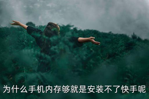 为什么手机内存够就是安装不了快手呢