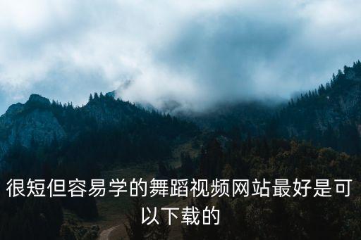 很短但容易学的舞蹈视频网站最好是可以下载的