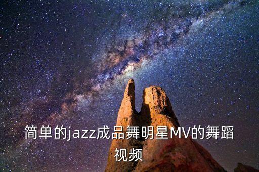 简单的jazz成品舞明星MV的舞蹈视频