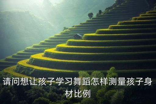 请问想让孩子学习舞蹈怎样测量孩子身材比例