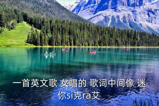 一首英文歌 女唱的 歌词中间像 迷你si克ra艾