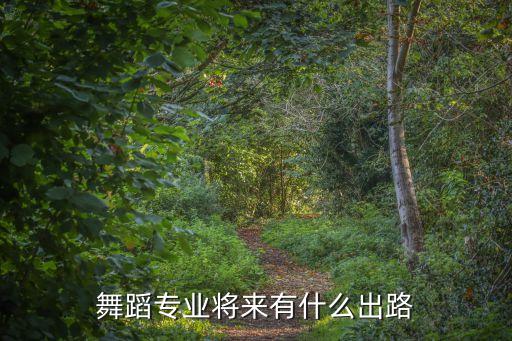 舞蹈艺术生就业前景如何，舞蹈专业将来有什么出路